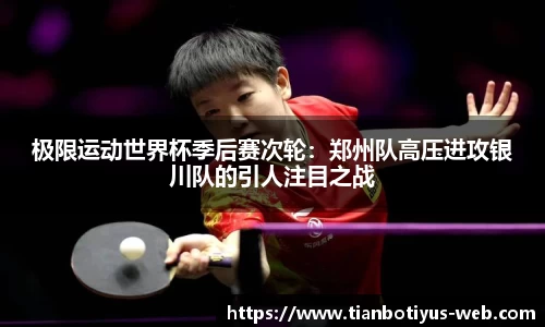 极限运动世界杯季后赛次轮：郑州队高压进攻银川队的引人注目之战